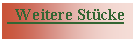 Textfeld:   Weitere Stücke