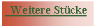Textfeld:   Weitere Stücke